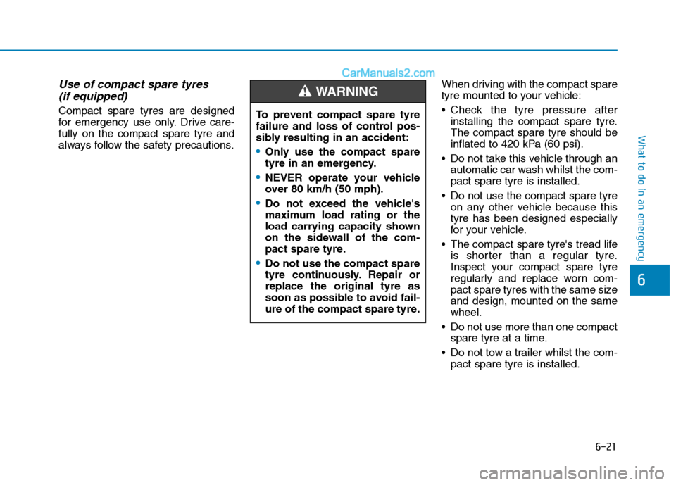 Hyundai Tucson 2020 Owners Manual - RHD (UK, Australia) 6-21
What to do in an emergency
6
Use of compact spare tyres
(if equipped)
Compact spare tyres are designed
for emergency use only. Drive care-
fully on the compact spare tyre and
always follow the Hyundai Tucson 2020 Owners Manual - RHD (UK, Australia) 6-21
What to do in an emergency
6
Use of compact spare tyres
(if equipped)
Compact spare tyres are designed
for emergency use only. Drive care-
fully on the compact spare tyre and
always follow the