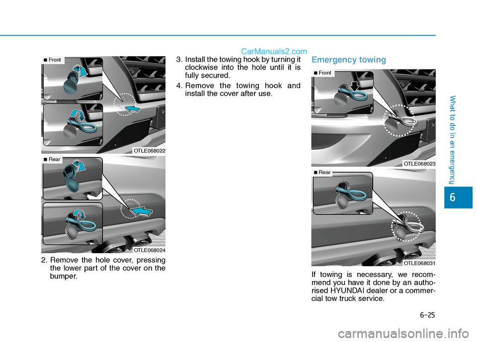 Hyundai Tucson 2020  Owners Manual - RHD (UK, Australia) 6-25
What to do in an emergency
6
2. Remove the hole cover, pressing
the lower part of the cover on the
bumper.3. Install the towing hook by turning it
clockwise into the hole until it is
fully secure