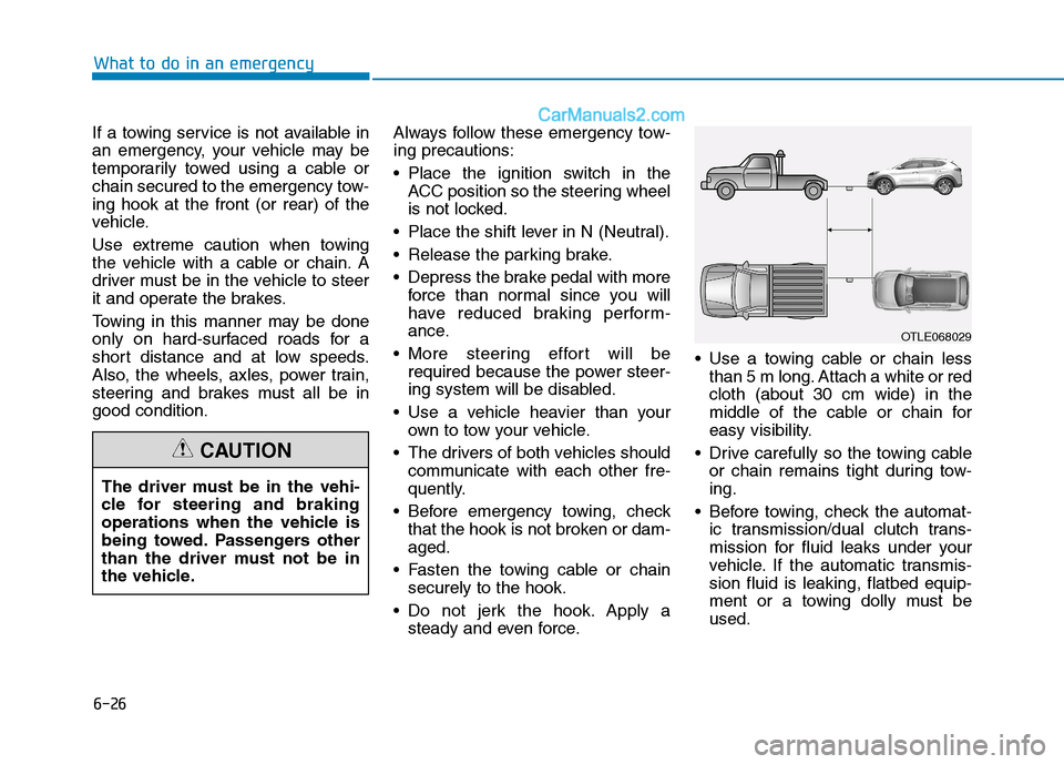 Hyundai Tucson 2020 Owners Manual - RHD (UK, Australia) 6-26
What to do in an emergency
If a towing service is not available in
an emergency, your vehicle may be
temporarily towed using a cable or
chain secured to the emergency tow-
ing hook at the front ( Hyundai Tucson 2020 Owners Manual - RHD (UK, Australia) 6-26
What to do in an emergency
If a towing service is not available in
an emergency, your vehicle may be
temporarily towed using a cable or
chain secured to the emergency tow-
ing hook at the front (