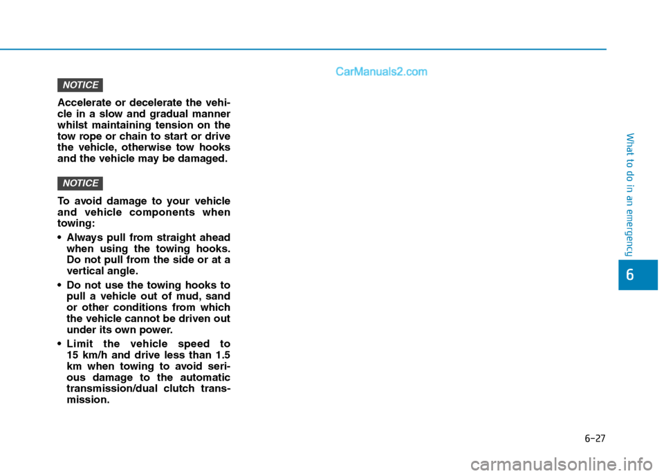 Hyundai Tucson 2020  Owners Manual - RHD (UK, Australia) 6-27
What to do in an emergency
Accelerate or decelerate the vehi-
cle in a slow and gradual manner
whilst maintaining tension on the
tow rope or chain to start or drive
the vehicle, otherwise tow hoo