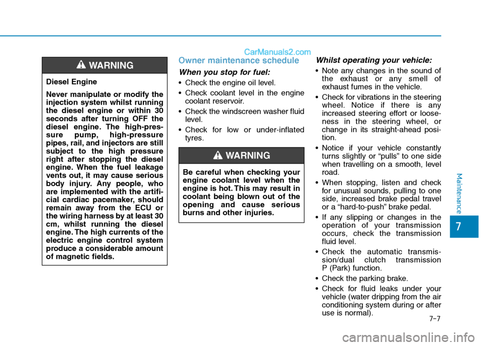 Hyundai Tucson 2020 Owners Manual - RHD (UK, Australia) 7-7
7
Maintenance
Owner maintenance schedule
When you stop for fuel:
Check the engine oil level.
Check coolant level in the engine
coolant reservoir.
Check the windscreen washer fluid
level.
Check Hyundai Tucson 2020 Owners Manual - RHD (UK, Australia) 7-7
7
Maintenance
Owner maintenance schedule
When you stop for fuel:
Check the engine oil level.
Check coolant level in the engine
coolant reservoir.
Check the windscreen washer fluid
level.
Check