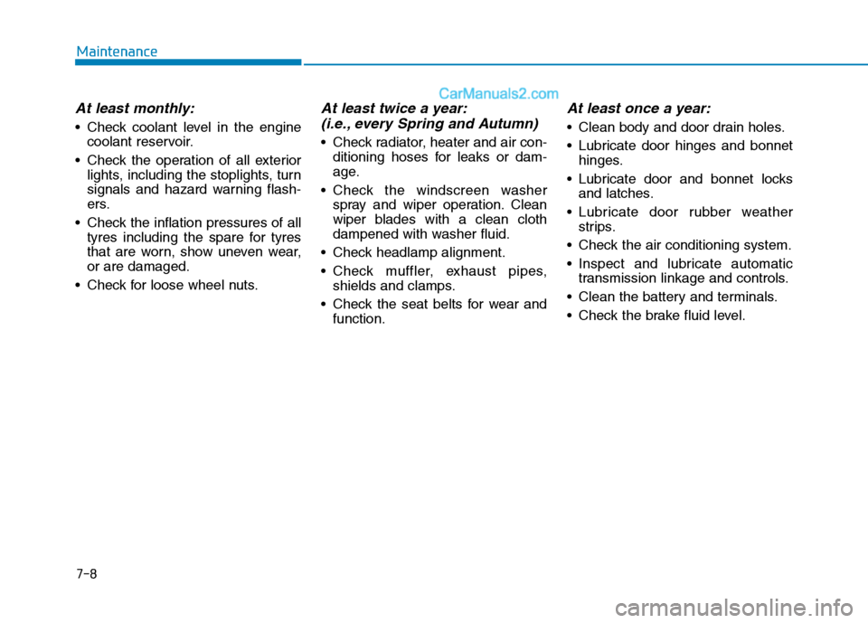 Hyundai Tucson 2020 Owners Manual - RHD (UK, Australia) 7-8
Maintenance
At least monthly:
Check coolant level in the engine
coolant reservoir.
Check the operation of all exterior
lights, including the stoplights, turn
signals and hazard warning flash-
er Hyundai Tucson 2020 Owners Manual - RHD (UK, Australia) 7-8
Maintenance
At least monthly:
Check coolant level in the engine
coolant reservoir.
Check the operation of all exterior
lights, including the stoplights, turn
signals and hazard warning flash-
er