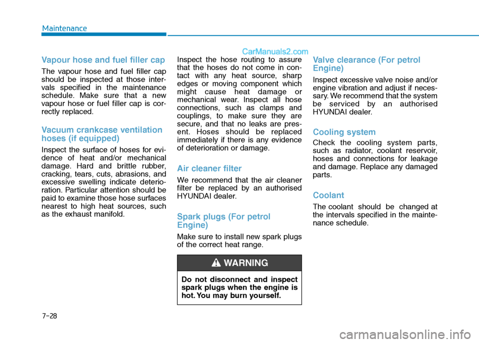 Hyundai Tucson 2020 Owners Manual - RHD (UK, Australia) 7-28
Maintenance
Vapour hose and fuel filler cap
The vapour hose and fuel filler cap
should be inspected at those inter-
vals specified in the maintenance
schedule. Make sure that a new
vapour hose or Hyundai Tucson 2020 Owners Manual - RHD (UK, Australia) 7-28
Maintenance
Vapour hose and fuel filler cap
The vapour hose and fuel filler cap
should be inspected at those inter-
vals specified in the maintenance
schedule. Make sure that a new
vapour hose or