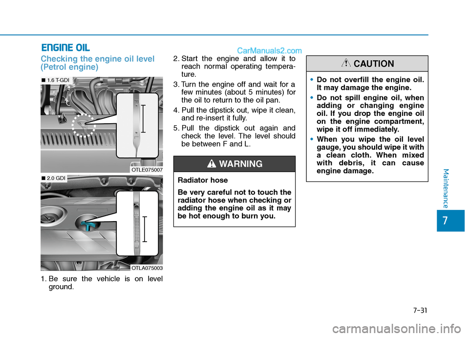 Hyundai Tucson 2020 Owners Manual - RHD (UK, Australia) 7-31
7
Maintenance
E EN
NG
GI
IN
NE
E
O
OI
IL
L
Checking the engine oil level
(Petrol engine)
1. Be sure the vehicle is on level
ground.2. Start the engine and allow it to
reach normal operating tem Hyundai Tucson 2020 Owners Manual - RHD (UK, Australia) 7-31
7
Maintenance
E EN
NG
GI
IN
NE
E
O
OI
IL
L
Checking the engine oil level
(Petrol engine)
1. Be sure the vehicle is on level
ground.2. Start the engine and allow it to
reach normal operating tem