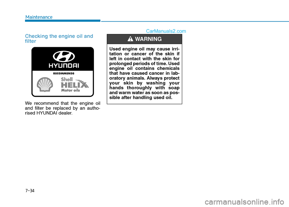 Hyundai Tucson 2020  Owners Manual - RHD (UK, Australia) 7-34
Maintenance
Checking the engine oil and
filter
We recommend that the engine oil
and filter be replaced by an autho-
rised HYUNDAI dealer.
Used engine oil may cause irri-
tation or cancer of the s