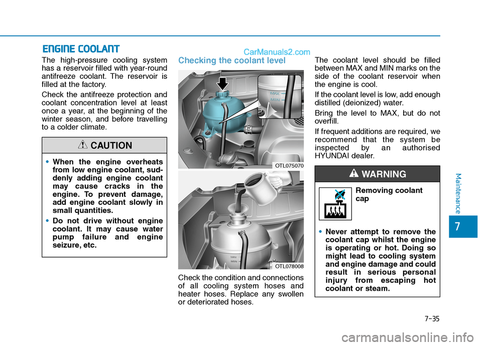 Hyundai Tucson 2020 Owners Manual - RHD (UK, Australia) 7-35
7
Maintenance
E EN
NG
GI
IN
NE
E
C
CO
OO
OL
LA
AN
NT
T
The high-pressure cooling system
has a reservoir filled with year-round
antifreeze coolant. The reservoir is
filled at the factory.
Check Hyundai Tucson 2020 Owners Manual - RHD (UK, Australia) 7-35
7
Maintenance
E EN
NG
GI
IN
NE
E
C
CO
OO
OL
LA
AN
NT
T
The high-pressure cooling system
has a reservoir filled with year-round
antifreeze coolant. The reservoir is
filled at the factory.
Check