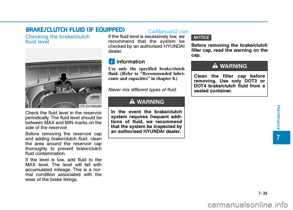 Hyundai Tucson 2020 Owners Manual - RHD (UK, Australia) 7-39
7
Maintenance
B BR
RA
AK
KE
E/
/C
CL
LU
UT
TC
CH
H
F
FL
LU
UI
ID
D
(
(I
IF
F
E
EQ
QU
UI
IP
PP
PE
ED
D)
)
Checking the brake/clutch
fluid level
Check the fluid level in the reservoir
periodi Hyundai Tucson 2020 Owners Manual - RHD (UK, Australia) 7-39
7
Maintenance
B BR
RA
AK
KE
E/
/C
CL
LU
UT
TC
CH
H
F
FL
LU
UI
ID
D
(
(I
IF
F
E
EQ
QU
UI
IP
PP
PE
ED
D)
)
Checking the brake/clutch
fluid level
Check the fluid level in the reservoir
periodi
