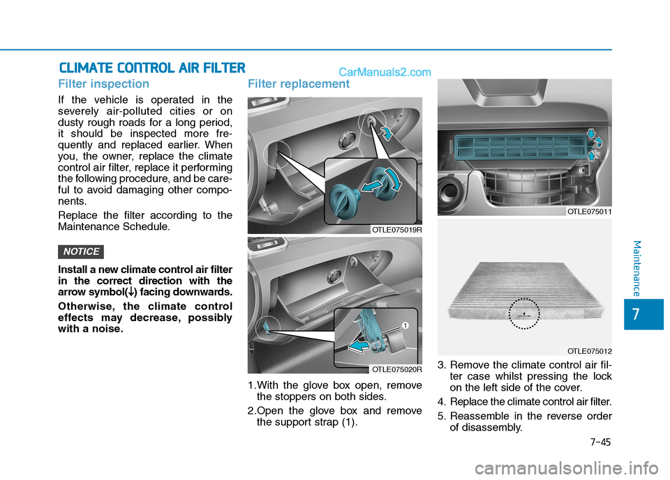 Hyundai Tucson 2020 Owners Manual - RHD (UK, Australia) 7-45
7
Maintenance
C CL
LI
IM
MA
AT
TE
E
C
CO
ON
NT
TR
RO
OL
L
A
AI
IR
R
F
FI
IL
LT
TE
ER
R
Filter inspection
If the vehicle is operated in the
severely air-polluted cities or on
dusty rough roa Hyundai Tucson 2020 Owners Manual - RHD (UK, Australia) 7-45
7
Maintenance
C CL
LI
IM
MA
AT
TE
E
C
CO
ON
NT
TR
RO
OL
L
A
AI
IR
R
F
FI
IL
LT
TE
ER
R
Filter inspection
If the vehicle is operated in the
severely air-polluted cities or on
dusty rough roa