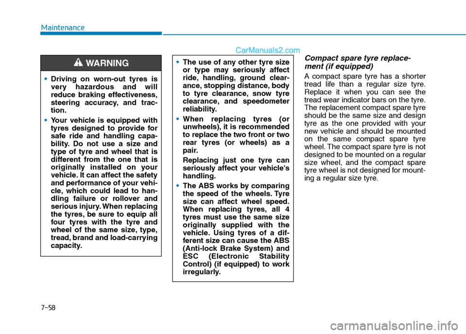 Hyundai Tucson 2020 Owners Manual - RHD (UK, Australia) 7-58
Maintenance
Compact spare tyre replace-
ment (if equipped)
A compact spare tyre has a shorter
tread life than a regular size tyre.
Replace it when you can see the
tread wear indicator bars on the Hyundai Tucson 2020 Owners Manual - RHD (UK, Australia) 7-58
Maintenance
Compact spare tyre replace-
ment (if equipped)
A compact spare tyre has a shorter
tread life than a regular size tyre.
Replace it when you can see the
tread wear indicator bars on the