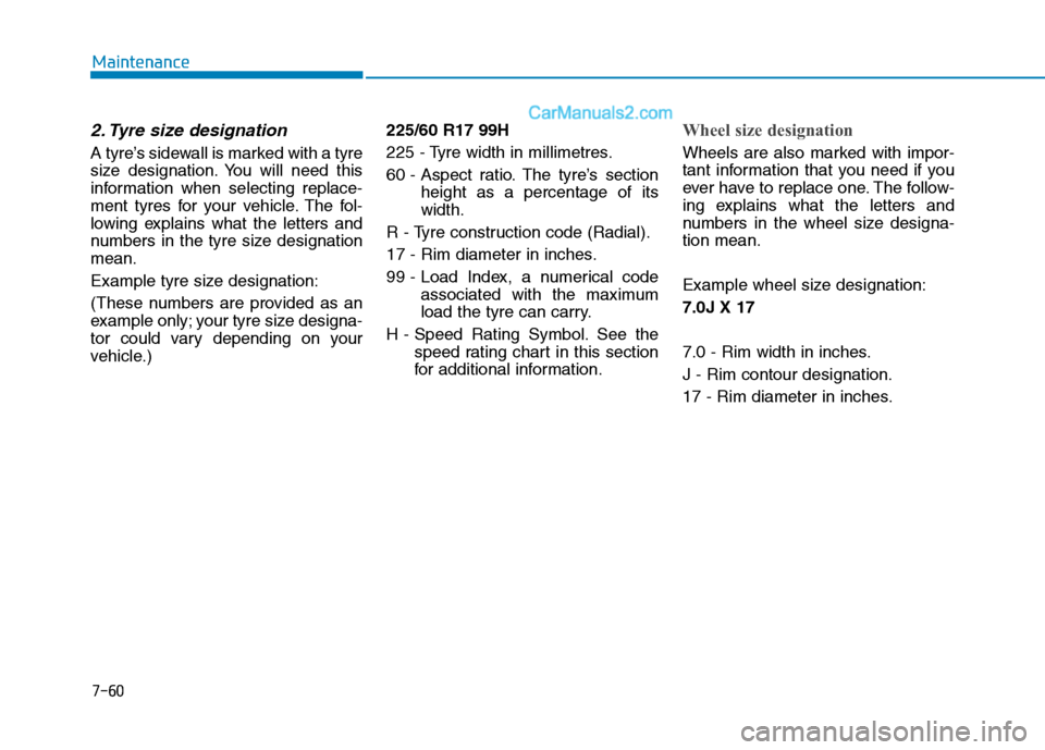 Hyundai Tucson 2020 Owners Manual - RHD (UK, Australia) 7-60
Maintenance
2. Tyre size designation
A tyre’s sidewall is marked with a tyre
size designation. You will need this
information when selecting replace-
ment tyres for your vehicle. The fol-
low Hyundai Tucson 2020 Owners Manual - RHD (UK, Australia) 7-60
Maintenance
2. Tyre size designation
A tyre’s sidewall is marked with a tyre
size designation. You will need this
information when selecting replace-
ment tyres for your vehicle. The fol-
low