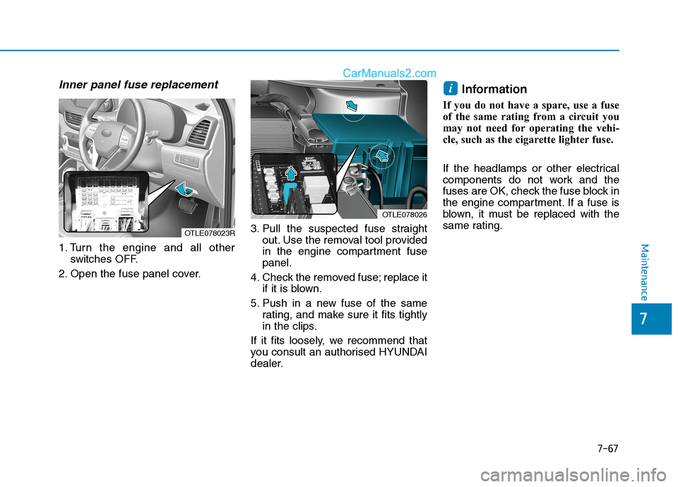 Hyundai Tucson 2020  Owners Manual - RHD (UK, Australia) 7-67
7
Maintenance
Inner panel fuse replacement
1. Turn the engine and all other
switches OFF.
2. Open the fuse panel cover.3. Pull the suspected fuse straight
out. Use the removal tool provided
in th
