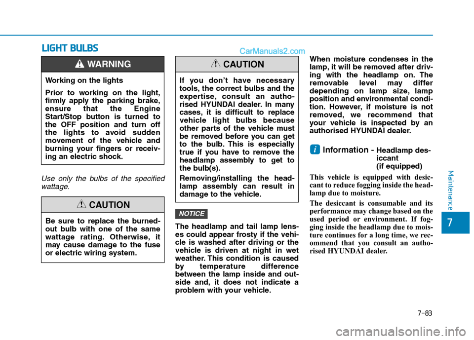 Hyundai Tucson 2020 Owners Manual - RHD (UK, Australia) 7-83
7
Maintenance
L LI
IG
GH
HT
T
B
BU
UL
LB
BS
S
Use only the bulbs of the specified
wattage.
The headlamp and tail lamp lens-
es could appear frosty if the vehi-
cle is washed after driving or th Hyundai Tucson 2020 Owners Manual - RHD (UK, Australia) 7-83
7
Maintenance
L LI
IG
GH
HT
T
B
BU
UL
LB
BS
S
Use only the bulbs of the specified
wattage.
The headlamp and tail lamp lens-
es could appear frosty if the vehi-
cle is washed after driving or th