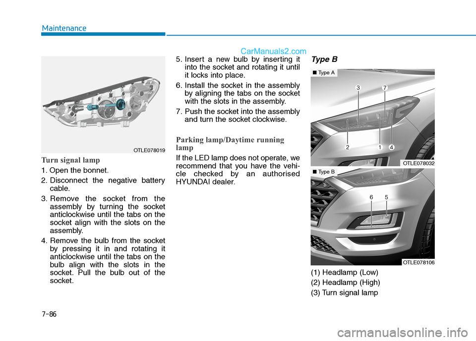 Hyundai Tucson 2020  Owners Manual - RHD (UK, Australia) 7-86
Maintenance
Turn signal lamp
1. Open the bonnet.
2. Disconnect the negative battery
cable.
3. Remove the socket from the
assembly by turning the socket
anticlockwise until the tabs on the
socket 