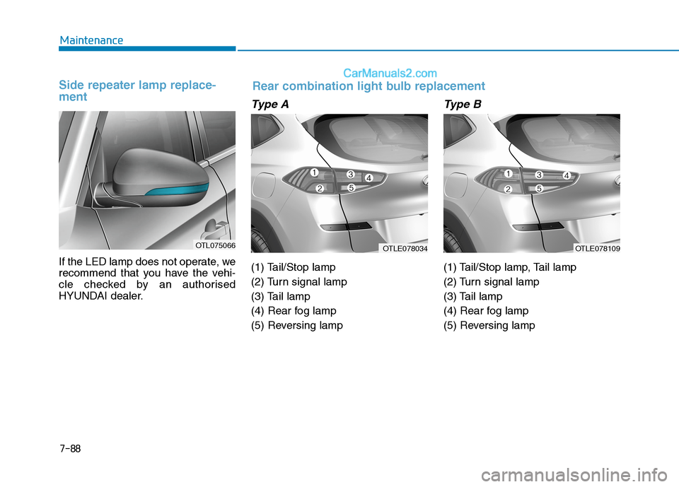 Hyundai Tucson 2020  Owners Manual - RHD (UK, Australia) 7-88
Maintenance
Side repeater lamp replace-
ment 
If the LED lamp does not operate, we
recommend that you have the vehi-
cle checked by an authorised
HYUNDAI dealer.
Type A
(1) Tail/Stop lamp
(2) Tur