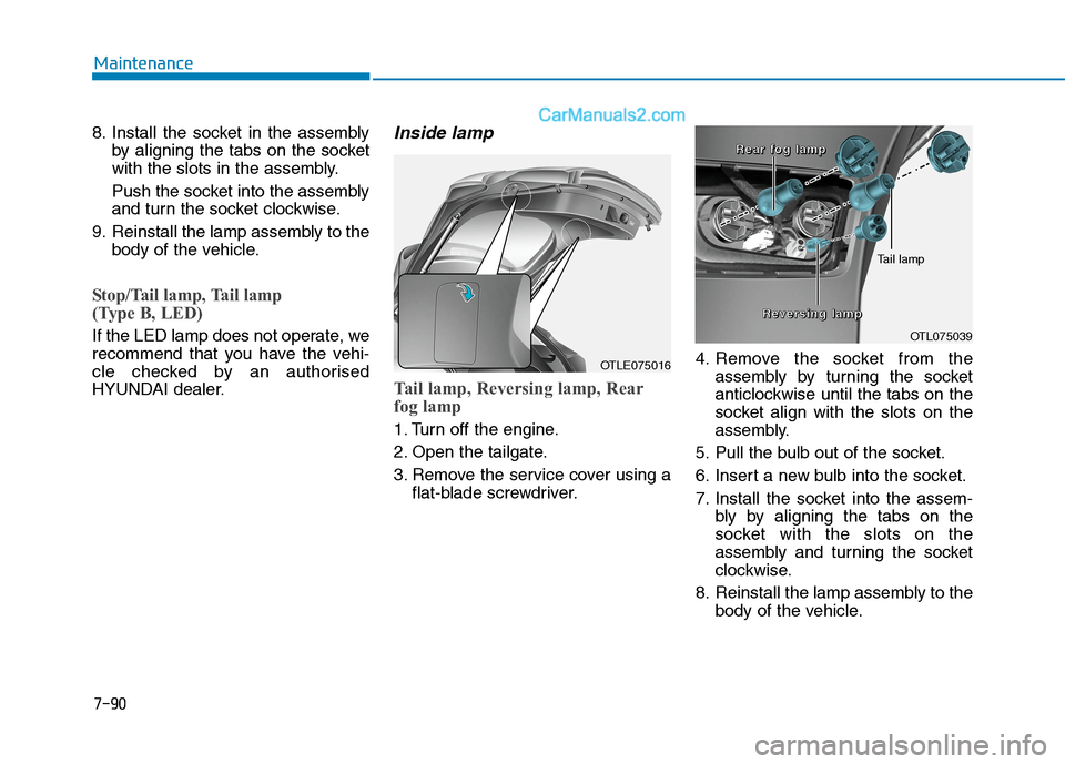 Hyundai Tucson 2020 Owners Manual - RHD (UK, Australia) 7-90
Maintenance
8. Install the socket in the assembly
by aligning the tabs on the socket
with the slots in the assembly.
Push the socket into the assembly
and turn the socket clockwise.
9. Reinstall Hyundai Tucson 2020 Owners Manual - RHD (UK, Australia) 7-90
Maintenance
8. Install the socket in the assembly
by aligning the tabs on the socket
with the slots in the assembly.
Push the socket into the assembly
and turn the socket clockwise.
9. Reinstall