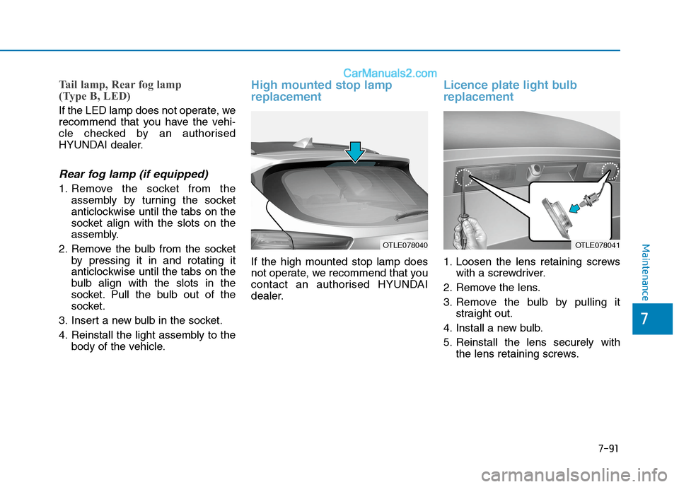 Hyundai Tucson 2020 Owners Manual - RHD (UK, Australia) 7-91
7
Maintenance
Tail lamp, Rear fog lamp
(Type B, LED)
If the LED lamp does not operate, we
recommend that you have the vehi-
cle checked by an authorised
HYUNDAI dealer.
Rear fog lamp (if equippe Hyundai Tucson 2020 Owners Manual - RHD (UK, Australia) 7-91
7
Maintenance
Tail lamp, Rear fog lamp
(Type B, LED)
If the LED lamp does not operate, we
recommend that you have the vehi-
cle checked by an authorised
HYUNDAI dealer.
Rear fog lamp (if equippe