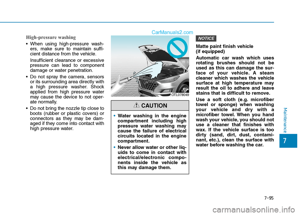 Hyundai Tucson 2020 Owners Manual - RHD (UK, Australia) 7-95
7
Maintenance
High-pressure washing
When using high-pressure wash-
ers, make sure to maintain suffi-
cient distance from the vehicle.
Insufficient clearance or excessive
pressure can lead to com Hyundai Tucson 2020 Owners Manual - RHD (UK, Australia) 7-95
7
Maintenance
High-pressure washing
When using high-pressure wash-
ers, make sure to maintain suffi-
cient distance from the vehicle.
Insufficient clearance or excessive
pressure can lead to com