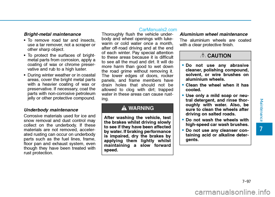 Hyundai Tucson 2020 Owners Manual - RHD (UK, Australia) 7-97
7
Maintenance
Bright-metal maintenance
To remove road tar and insects,
use a tar remover, not a scraper or
other sharp object.
To protect the surfaces of bright-
metal parts from corrosion, app Hyundai Tucson 2020 Owners Manual - RHD (UK, Australia) 7-97
7
Maintenance
Bright-metal maintenance
To remove road tar and insects,
use a tar remover, not a scraper or
other sharp object.
To protect the surfaces of bright-
metal parts from corrosion, app