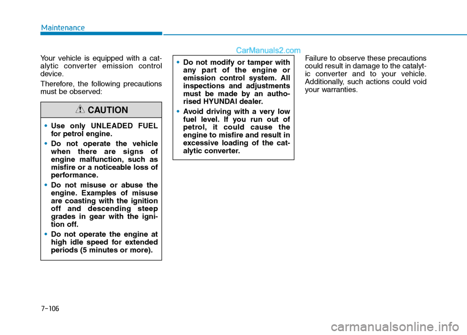 Hyundai Tucson 2020 Owners Manual - RHD (UK, Australia) 7-106
Maintenance
Your vehicle is equipped with a cat-
alytic converter emission control
device.
Therefore, the following precautions
must be observed:Failure to observe these precautions
could result Hyundai Tucson 2020 Owners Manual - RHD (UK, Australia) 7-106
Maintenance
Your vehicle is equipped with a cat-
alytic converter emission control
device.
Therefore, the following precautions
must be observed:Failure to observe these precautions
could result