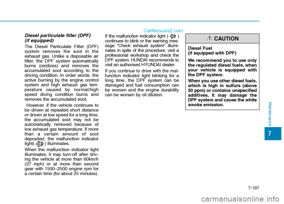 Hyundai Tucson 2020 Owners Manual - RHD (UK, Australia) 7-107
7
Maintenance
Diesel particulate filter (DPF)
(if equipped)
The Diesel Particulate Filter (DPF)
system removes the soot in the
exhaust gas. Unlike a disposable air
filter, the DPF system autom Hyundai Tucson 2020 Owners Manual - RHD (UK, Australia) 7-107
7
Maintenance
Diesel particulate filter (DPF)
(if equipped)
The Diesel Particulate Filter (DPF)
system removes the soot in the
exhaust gas. Unlike a disposable air
filter, the DPF system autom