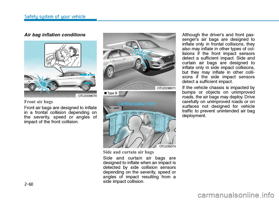 Hyundai Tucson 2020 Owners Manual - RHD (UK, Australia) 2-60
Safety system of your vehicle
Air bag inflation conditions
Front air bags
Front air bags are designed to inflate
in a frontal collision depending on
the severity, speed or angles of
impact of t Hyundai Tucson 2020 Owners Manual - RHD (UK, Australia) 2-60
Safety system of your vehicle
Air bag inflation conditions
Front air bags
Front air bags are designed to inflate
in a frontal collision depending on
the severity, speed or angles of
impact of t