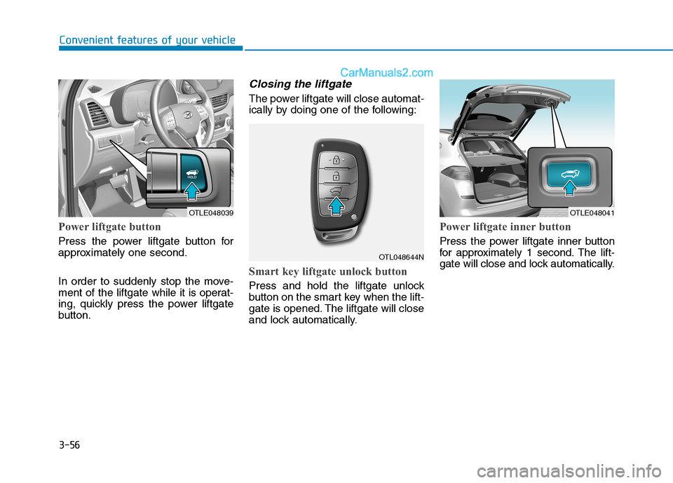 Hyundai Tucson 2019  Owners Manual 3-56
Power liftgate button
Press the power liftgate button for
approximately one second.
In order to suddenly stop the move-
ment of the liftgate while it is operat-
ing, quickly press the power liftg