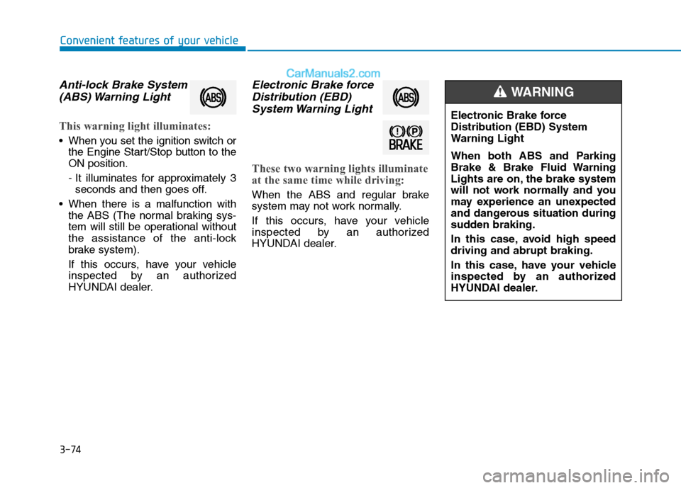 Hyundai Tucson 2019 Owners Manual 3-74
Convenient features of your vehicle
Anti-lock Brake System
(ABS) Warning Light
This warning light illuminates:
When you set the ignition switch or
the Engine Start/Stop button to the
ON positio Hyundai Tucson 2019 Owners Manual 3-74
Convenient features of your vehicle
Anti-lock Brake System
(ABS) Warning Light
This warning light illuminates:
When you set the ignition switch or
the Engine Start/Stop button to the
ON positio