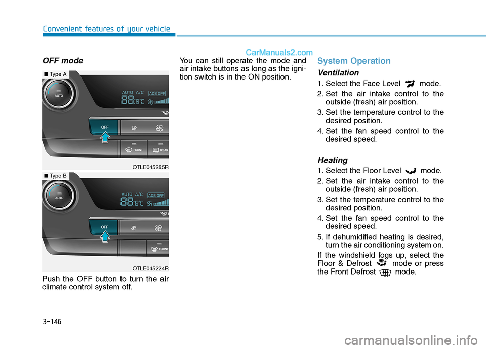 Hyundai Tucson 2019  Owners Manual 3-146
Convenient features of your vehicle
OFF mode
Push the OFF button to turn the air
climate control system off.You can still operate the mode and
air intake buttons as long as the igni-
tion switch