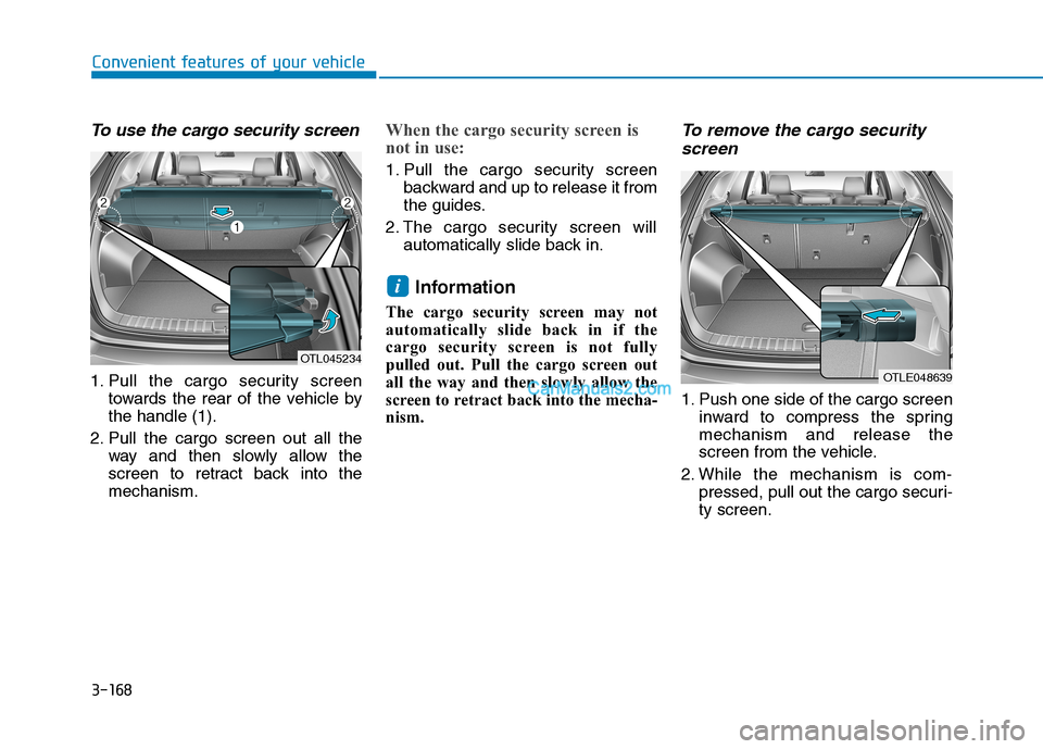 Hyundai Tucson 2019  Owners Manual 3-168
Convenient features of your vehicle
To use the cargo security screen
1. Pull the cargo security screen
towards the rear of the vehicle by
the handle (1).
2. Pull the cargo screen out all the
way