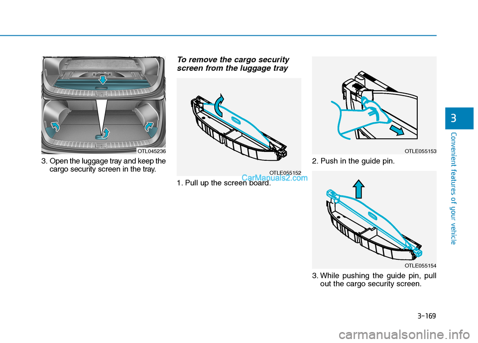 Hyundai Tucson 2019  Owners Manual 3-169
Convenient features of your vehicle
3
3. Open the luggage tray and keep the
cargo security screen in the tray.
To remove the cargo security
screen from the luggage tray
1. Pull up the screen boa