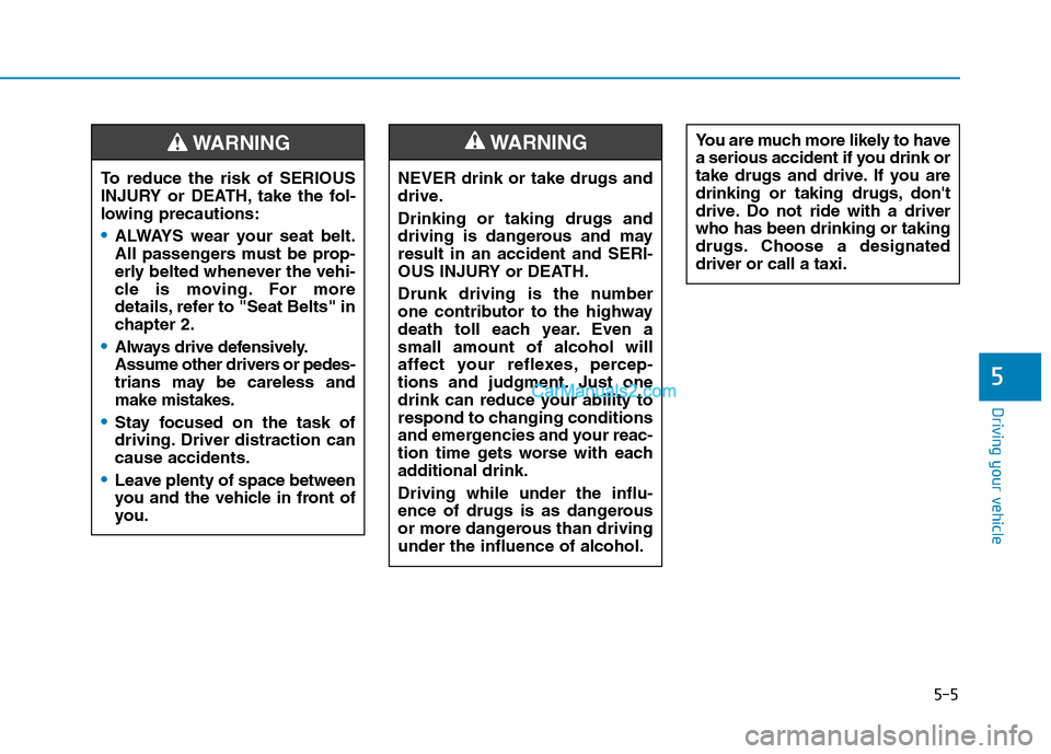 Hyundai Tucson 2019  Owners Manual 5-5
Driving your vehicle
5
NEVER drink or take drugs and
drive.
Drinking or taking drugs and
driving is dangerous and may
result in an accident and SERI-
OUS INJURY or DEATH.
Drunk driving is the numb