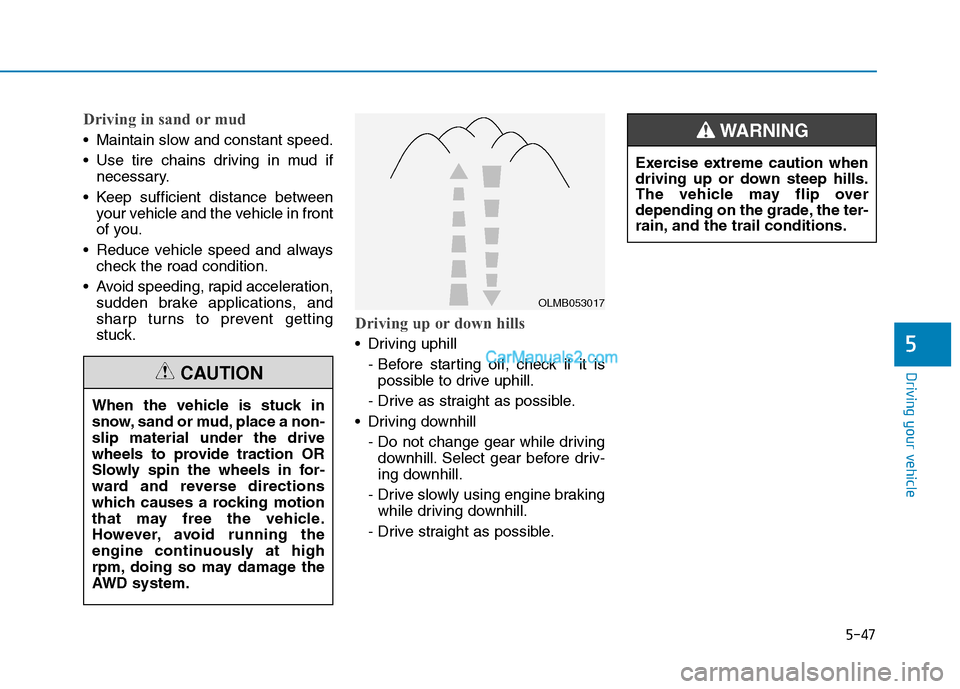 Hyundai Tucson 2019  Owners Manual 5-47
Driving your vehicle
5
Driving in sand or mud
 Maintain slow and constant speed.
 Use tire chains driving in mud if
necessary.
 Keep sufficient distance between
your vehicle and the vehicle in fr