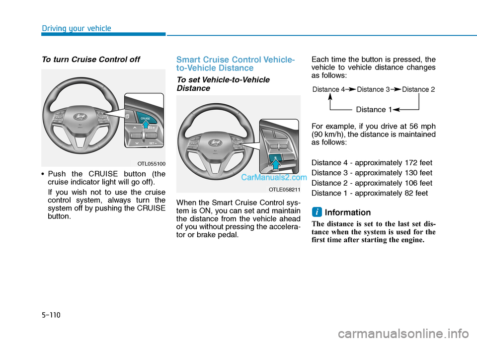 Hyundai Tucson 2019  Owners Manual 5-110
Driving your vehicle
To turn Cruise Control off
 Push the CRUISE button (the
cruise indicator light will go off).
If you wish not to use the cruise
control system, always turn the
system off by 