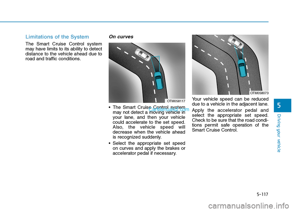 Hyundai Tucson 2019  Owners Manual 5-117
Driving your vehicle
5
Limitations of the System
The Smart Cruise Control system
may have limits to its ability to detect
distance to the vehicle ahead due to
road and traffic conditions.
On cur