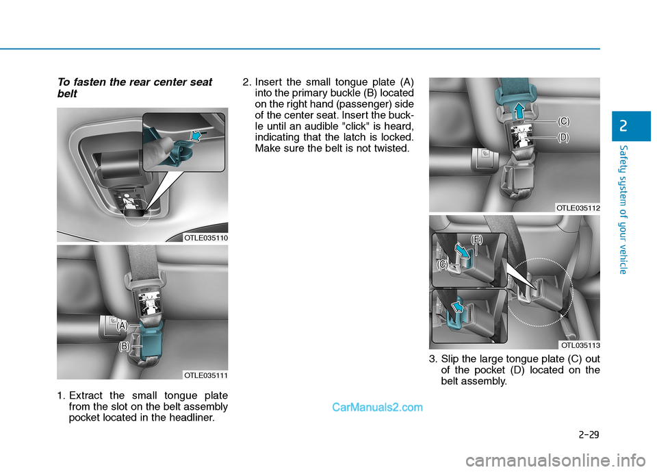 Hyundai Tucson 2019  Owners Manual 2-29
Safety system of your vehicle
2
To fasten the rear center seat
belt
1. Extract the small tongue plate
from the slot on the belt assembly
pocket located in the headliner.2. Insert the small tongue