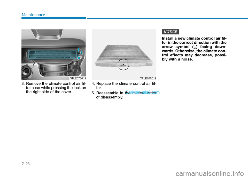 Hyundai Tucson 2019  Owners Manual 7-28
Maintenance
3. Remove the climate control air fil-
ter case while pressing the lock on
the right side of the cover.4. Replace the climate control air fil-
ter.
5. Reassemble in the reverse order
