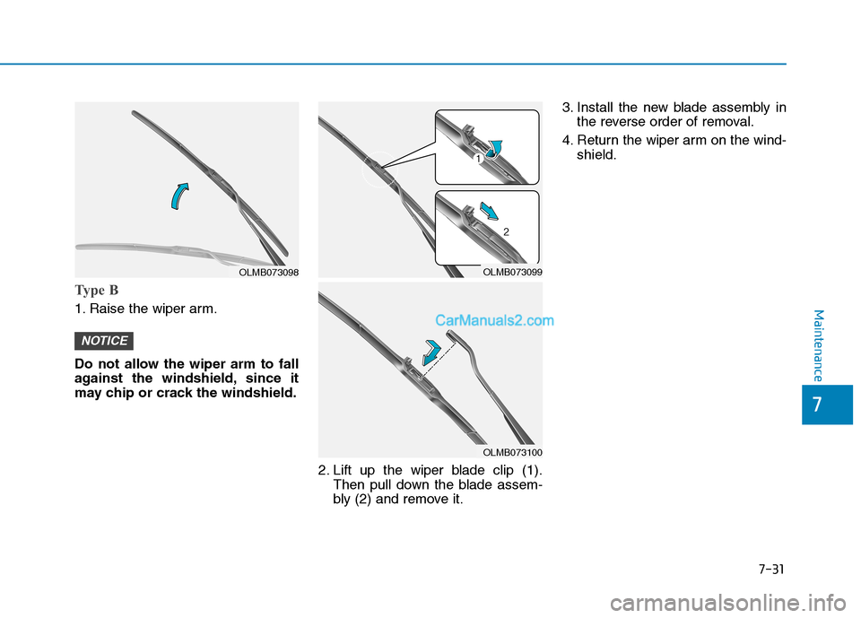 Hyundai Tucson 2019  Owners Manual 7-31
7
Maintenance
Type B
1. Raise the wiper arm.
Do not allow the wiper arm to fall
against the windshield, since it
may chip or crack the windshield.
2. Lift up the wiper blade clip (1).
Then pull d