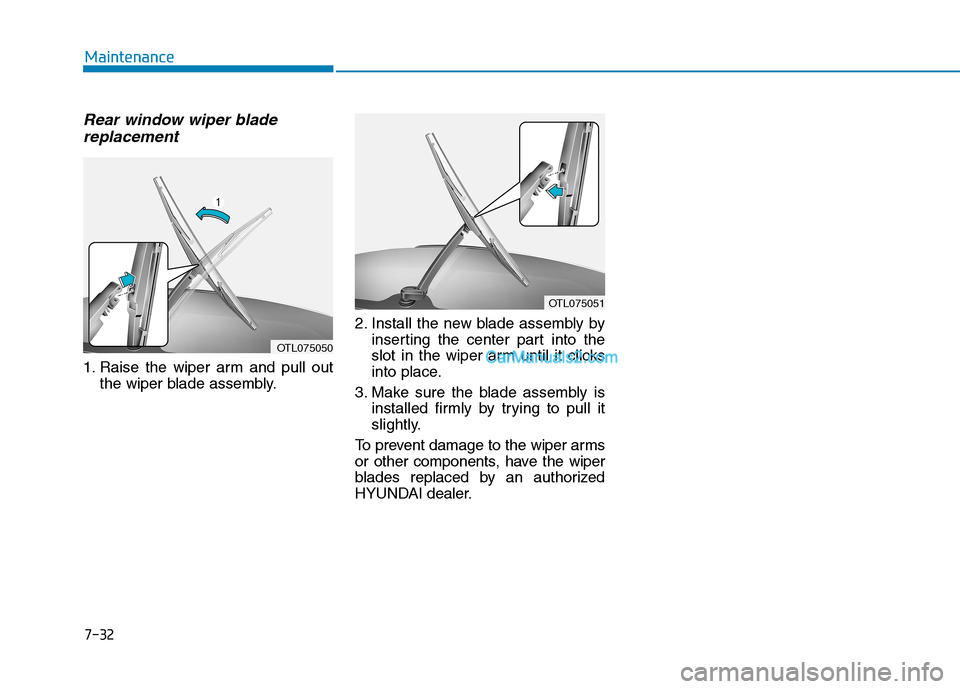 Hyundai Tucson 2019  Owners Manual Rear window wiper blade
replacement
1. Raise the wiper arm and pull out
the wiper blade assembly.2. Install the new blade assembly by
inserting the center part into the
slot in the wiper arm until it 