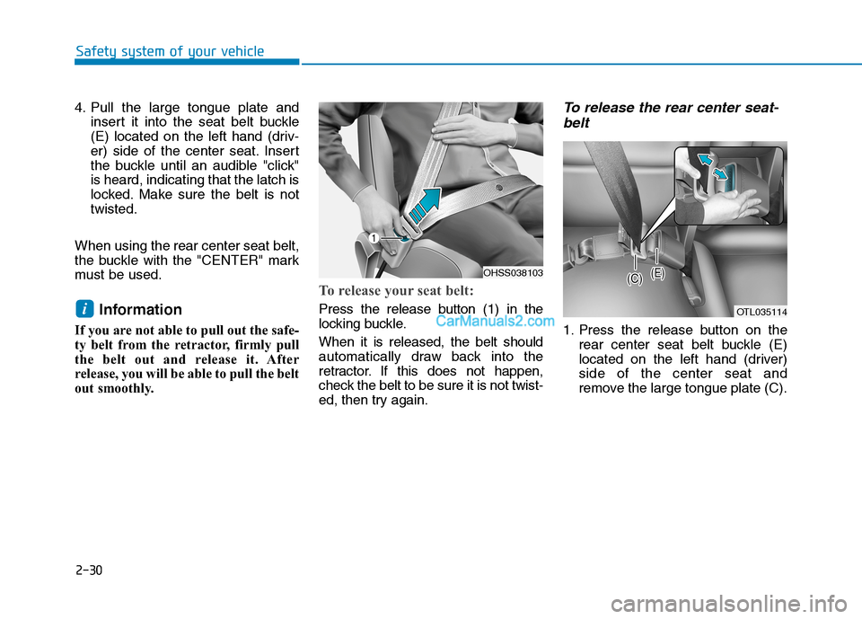Hyundai Tucson 2019 Owners Manual 2-30
Safety system of your vehicle
4. Pull the large tongue plate and
insert it into the seat belt buckle
(E) located on the left hand (driv-
er) side of the center seat. Insert
the buckle until an au Hyundai Tucson 2019 Owners Manual 2-30
Safety system of your vehicle
4. Pull the large tongue plate and
insert it into the seat belt buckle
(E) located on the left hand (driv-
er) side of the center seat. Insert
the buckle until an au