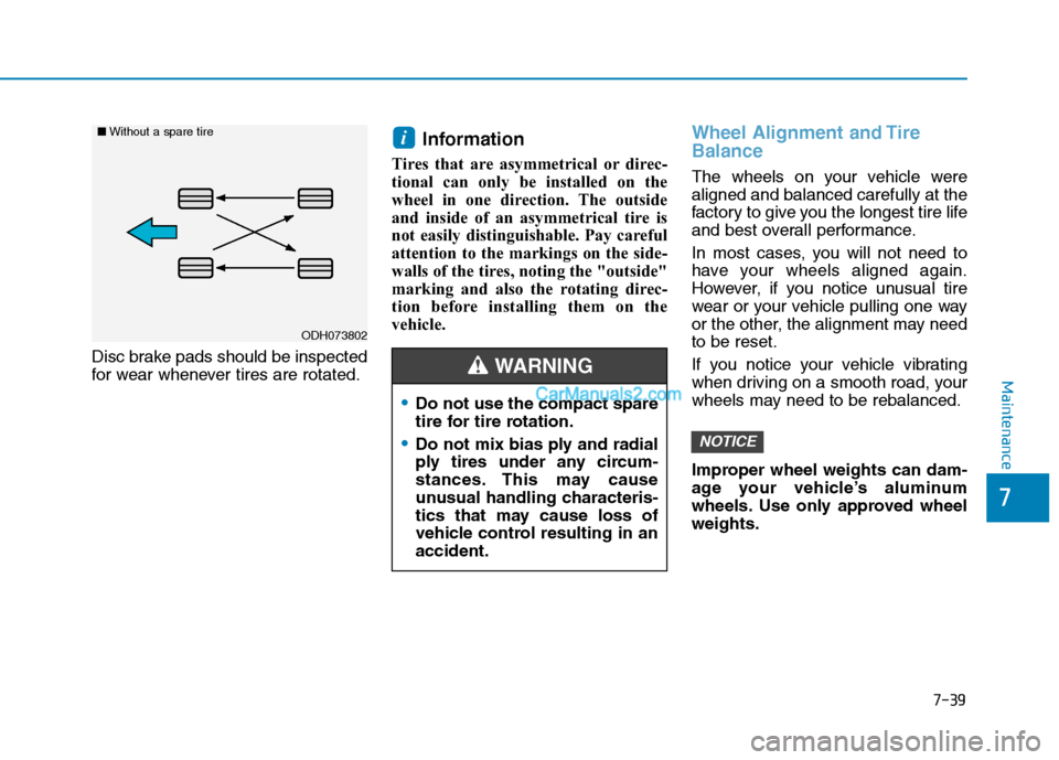 Hyundai Tucson 2019 Owners Manual 7-39
7
Maintenance
Disc brake pads should be inspected
for wear whenever tires are rotated.
Information
Tires that are asymmetrical or direc-
tional can only be installed on the
wheel in one directio Hyundai Tucson 2019 Owners Manual 7-39
7
Maintenance
Disc brake pads should be inspected
for wear whenever tires are rotated.
Information
Tires that are asymmetrical or direc-
tional can only be installed on the
wheel in one directio