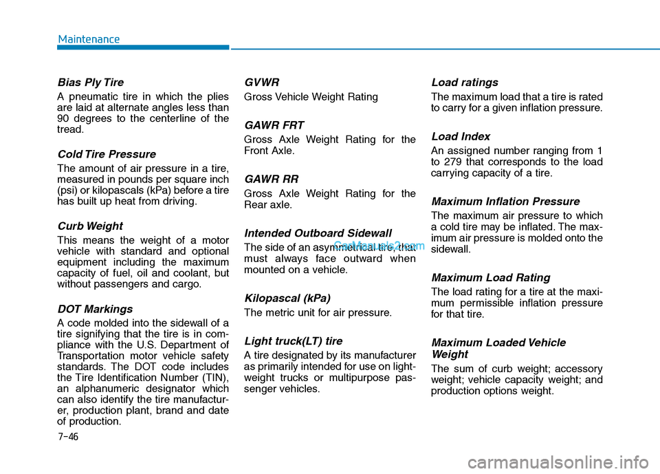 Hyundai Tucson 2019 Owners Manual 7-46
Maintenance
Bias Ply Tire
A pneumatic tire in which the plies
are laid at alternate angles less than
90 degrees to the centerline of the
tread.
Cold Tire Pressure
The amount of air pressure in Hyundai Tucson 2019 Owners Manual 7-46
Maintenance
Bias Ply Tire
A pneumatic tire in which the plies
are laid at alternate angles less than
90 degrees to the centerline of the
tread.
Cold Tire Pressure
The amount of air pressure in