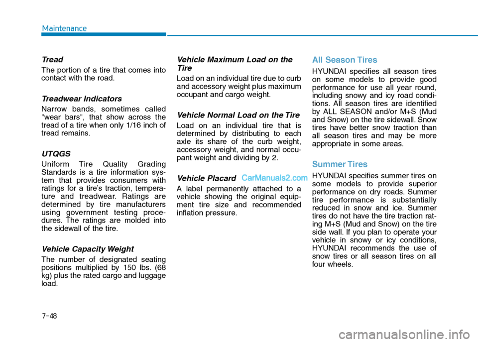 Hyundai Tucson 2019 Owners Manual 7-48
Maintenance
Tread
The portion of a tire that comes into
contact with the road.
Treadwear Indicators
Narrow bands, sometimes called
"wear bars", that show across the
tread of a tire when only 1/16 Hyundai Tucson 2019 Owners Manual 7-48
Maintenance
Tread
The portion of a tire that comes into
contact with the road.
Treadwear Indicators
Narrow bands, sometimes called
"wear bars", that show across the
tread of a tire when only 1/16
