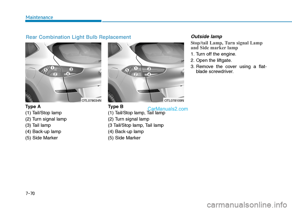 Hyundai Tucson 2019  Owners Manual 7-70
Maintenance
Ty p e  A
(1) Tail/Stop lamp
(2) Turn signal lamp
(3) Tail lamp
(4) Back-up lamp
(5) Side MarkerType B
(1) Tail/Stop lamp, Tail lamp
(2) Turn signal lamp
(3 Tail/Stop lamp, Tail lamp
