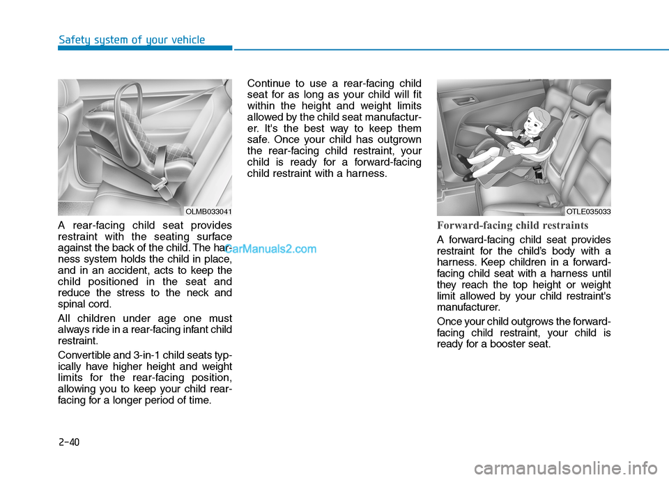 Hyundai Tucson 2019 Owners Manual 2-40
Safety system of your vehicle
A rear-facing child seat provides
restraint with the seating surface
against the back of the child. The har-
ness system holds the child in place,
and in an accident Hyundai Tucson 2019 Owners Manual 2-40
Safety system of your vehicle
A rear-facing child seat provides
restraint with the seating surface
against the back of the child. The har-
ness system holds the child in place,
and in an accident