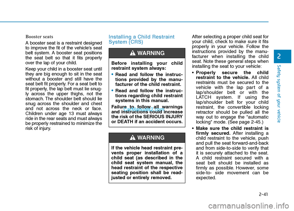 Hyundai Tucson 2019 Owners Manual 2-41
Safety system of your vehicle
2
Booster seats
A booster seat is a restraint designed
to improve the fit of the vehicle’s seat
belt system. A booster seat positions
the seat belt so that it fit Hyundai Tucson 2019 Owners Manual 2-41
Safety system of your vehicle
2
Booster seats
A booster seat is a restraint designed
to improve the fit of the vehicle’s seat
belt system. A booster seat positions
the seat belt so that it fit