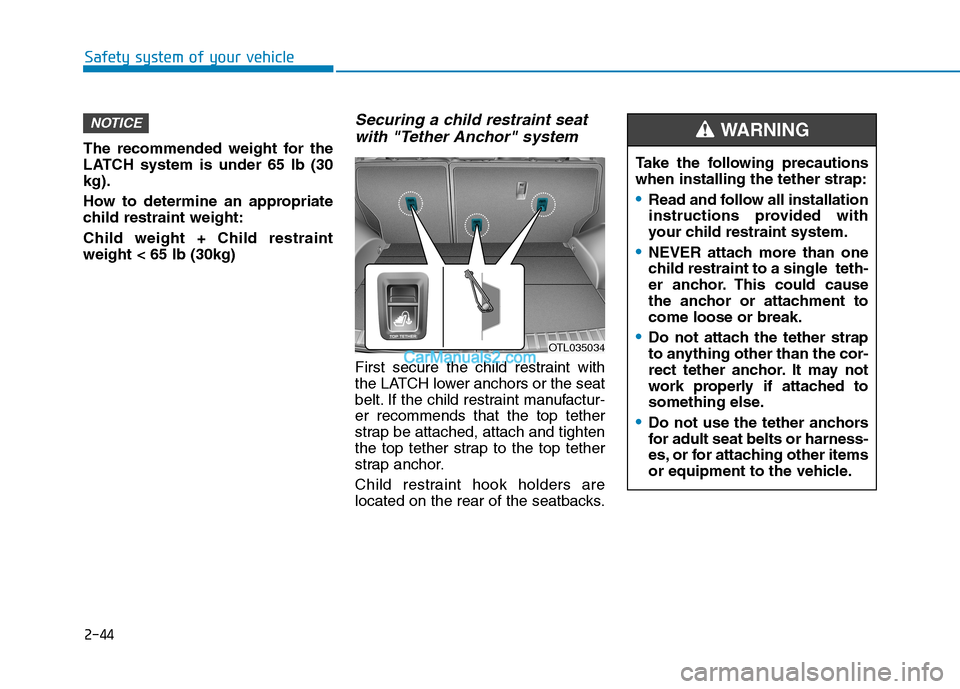 Hyundai Tucson 2019 Owners Manual 2-44
Safety system of your vehicle
The recommended weight for the
LATCH system is under 65 lb (30
kg).
How to determine an appropriate
child restraint weight:
Child weight + Child restraint
weight < 6 Hyundai Tucson 2019 Owners Manual 2-44
Safety system of your vehicle
The recommended weight for the
LATCH system is under 65 lb (30
kg).
How to determine an appropriate
child restraint weight:
Child weight + Child restraint
weight < 6