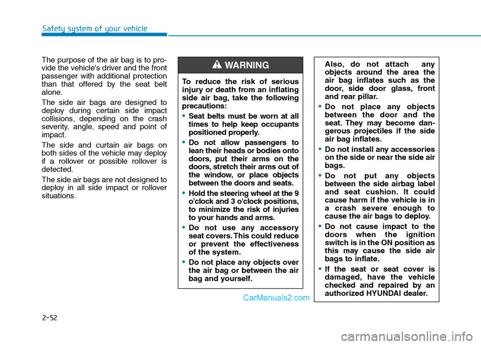 Hyundai Tucson 2019 Owners Manual 2-52
Safety system of your vehicle
The purpose of the air bag is to pro-
vide the vehicles driver and the front
passenger with additional protection
than that offered by the seat belt
alone.
The side Hyundai Tucson 2019 Owners Manual 2-52
Safety system of your vehicle
The purpose of the air bag is to pro-
vide the vehicles driver and the front
passenger with additional protection
than that offered by the seat belt
alone.
The side