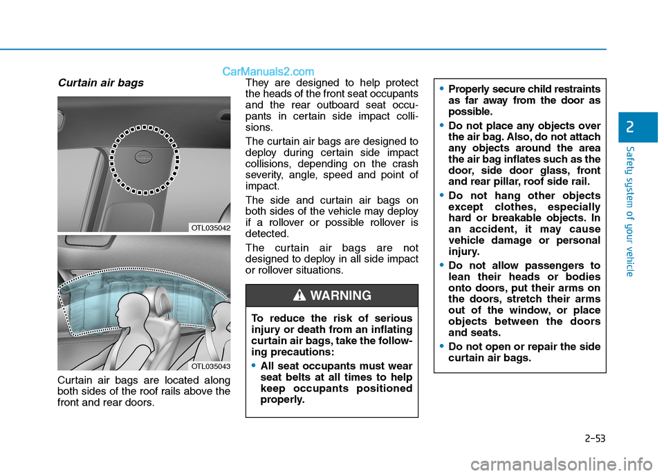 Hyundai Tucson 2019 Owners Manual 2-53
Safety system of your vehicle
2
Curtain air bags
Curtain air bags are located along
both sides of the roof rails above the
front and rear doors.They are designed to help protect
the heads of the Hyundai Tucson 2019 Owners Manual 2-53
Safety system of your vehicle
2
Curtain air bags
Curtain air bags are located along
both sides of the roof rails above the
front and rear doors.They are designed to help protect
the heads of the