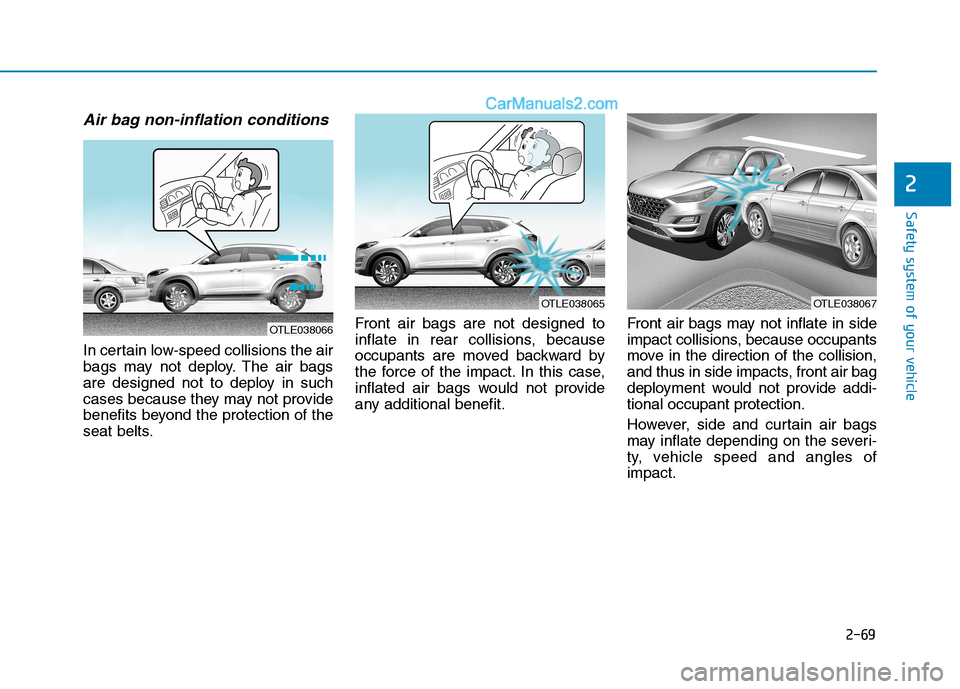 Hyundai Tucson 2019  Owners Manual 2-69
Safety system of your vehicle
2
Air bag non-inflation conditions 
In certain low-speed collisions the air
bags may not deploy. The air bags
are designed not to deploy in such
cases because they m