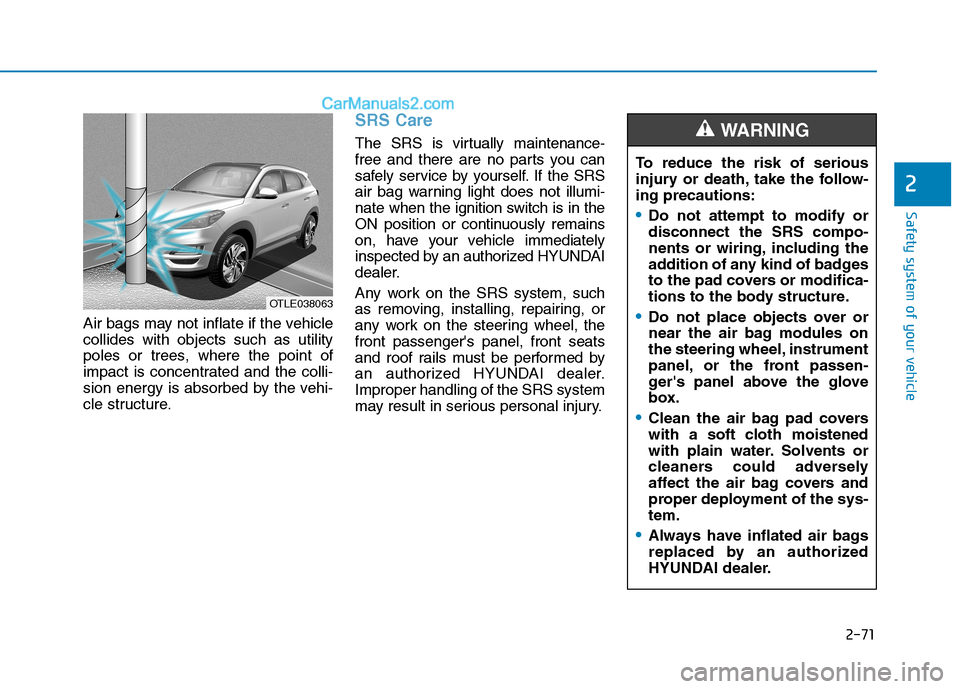 Hyundai Tucson 2019 Owners Manual 2-71
Safety system of your vehicle
2
Air bags may not inflate if the vehicle
collides with objects such as utility
poles or trees, where the point of
impact is concentrated and the colli-
sion energy Hyundai Tucson 2019 Owners Manual 2-71
Safety system of your vehicle
2
Air bags may not inflate if the vehicle
collides with objects such as utility
poles or trees, where the point of
impact is concentrated and the colli-
sion energy